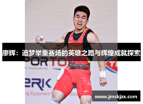 廖辉：追梦举重赛场的英雄之路与辉煌成就探索