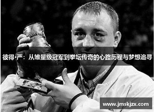 彼得·严：从雏量级冠军到拳坛传奇的心路历程与梦想追寻
