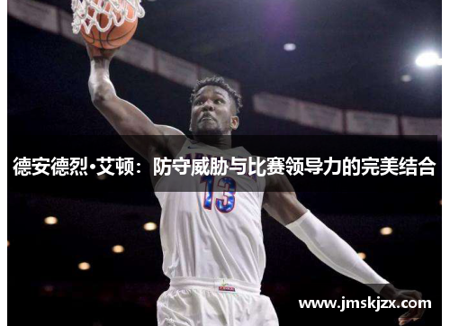 德安德烈·艾顿：防守威胁与比赛领导力的完美结合