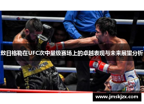 敖日格勒在UFC次中量级赛场上的卓越表现与未来展望分析
