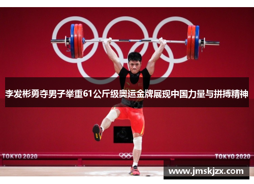 李发彬勇夺男子举重61公斤级奥运金牌展现中国力量与拼搏精神