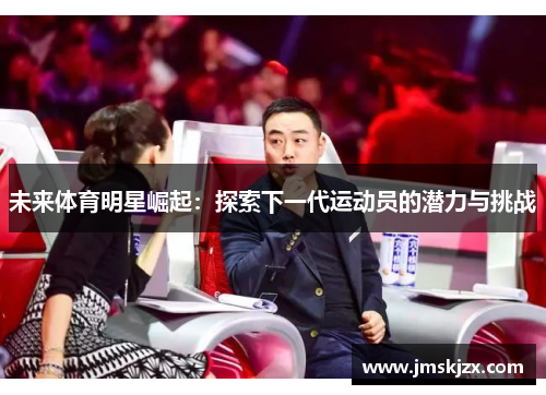 未来体育明星崛起：探索下一代运动员的潜力与挑战