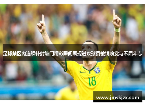 足球禁区内连续补射破门精彩瞬间展现进攻球员敏锐嗅觉与不屈斗志