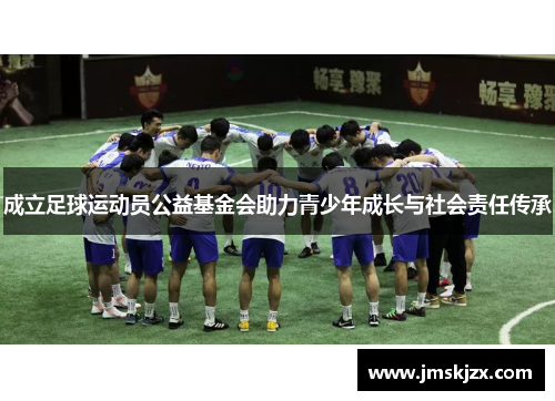 成立足球运动员公益基金会助力青少年成长与社会责任传承
