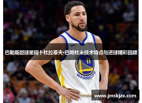 巴勒斯坦球星阿卜杜拉蒂夫·巴哈杜米技术特点与进球精彩回顾