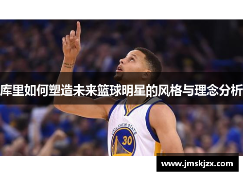 库里如何塑造未来篮球明星的风格与理念分析