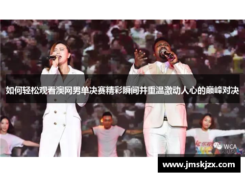 如何轻松观看澳网男单决赛精彩瞬间并重温激动人心的巅峰对决