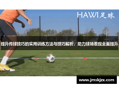 提升传球技巧的实用训练方法与技巧解析，助力球场表现全面提升