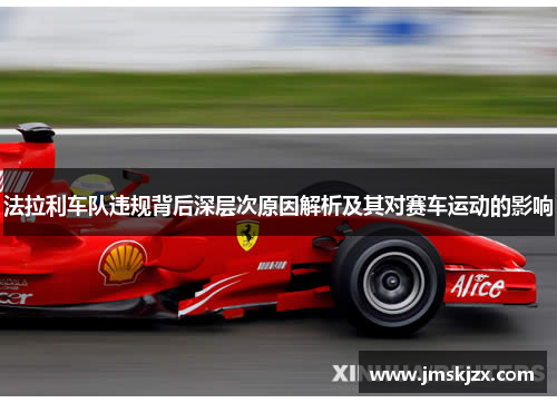 法拉利车队违规背后深层次原因解析及其对赛车运动的影响