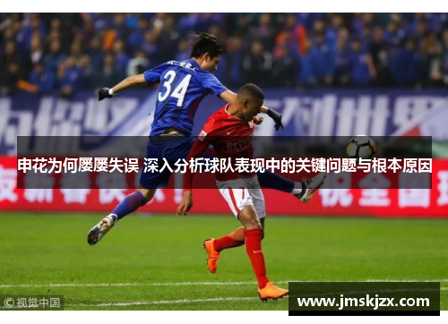 申花为何屡屡失误 深入分析球队表现中的关键问题与根本原因