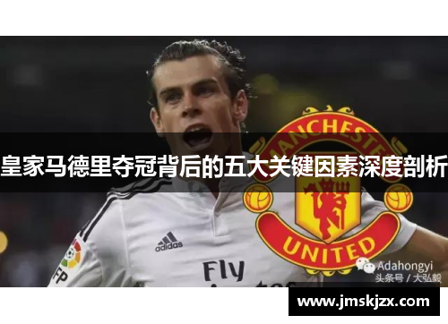 皇家马德里夺冠背后的五大关键因素深度剖析