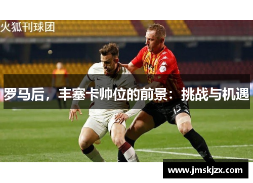 罗马后，丰塞卡帅位的前景：挑战与机遇