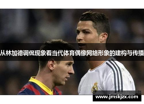 从林加德调侃现象看当代体育偶像网络形象的建构与传播