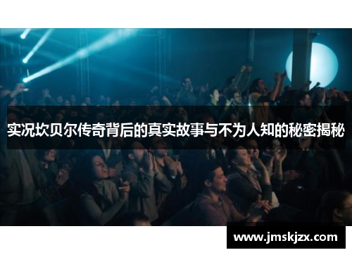 实况坎贝尔传奇背后的真实故事与不为人知的秘密揭秘