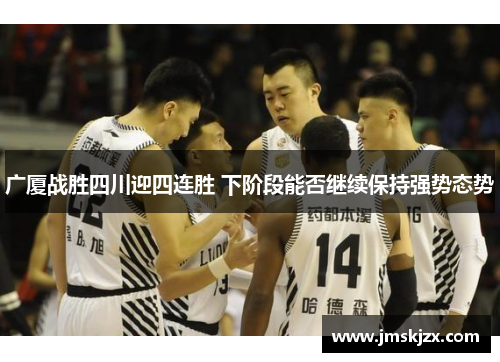 广厦战胜四川迎四连胜 下阶段能否继续保持强势态势 广厦战胜四川迎四连胜 下阶段能否继续保持强势态势
