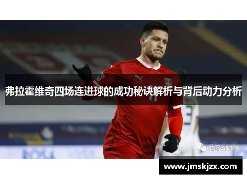 弗拉霍维奇四场连进球的成功秘诀解析与背后动力分析 弗拉霍维奇四场连进球的成功秘诀解析与背后动力分析