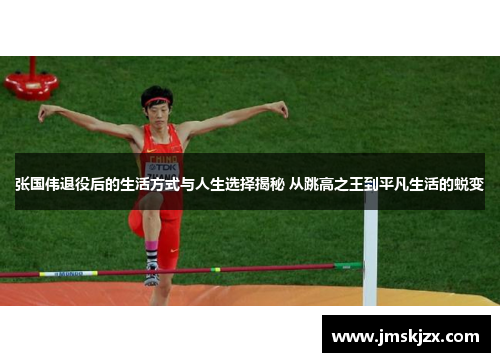 张国伟退役后的生活方式与人生选择揭秘 从跳高之王到平凡生活的蜕变