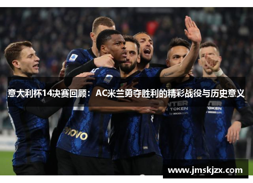 意大利杯14决赛回顾:AC米兰勇夺胜利的精彩战役与历史意义 意大利杯14决赛回顾:AC米兰勇夺胜利的精彩战役与历史意义